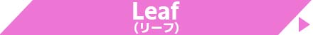 Leaf (リーフ)