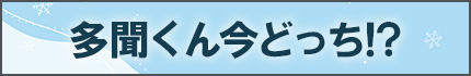 多聞くん今どっち！？