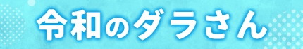 令和のダラさん