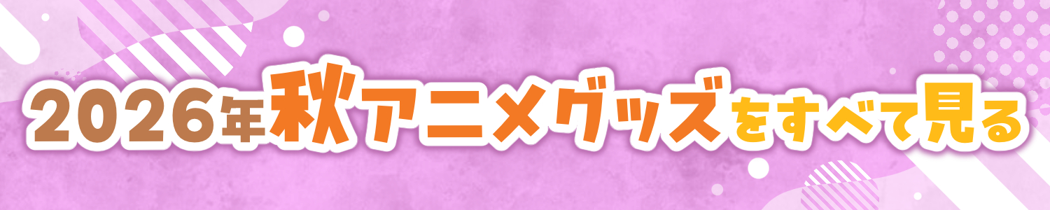 2026年 秋アニメグッズをまとめて見る