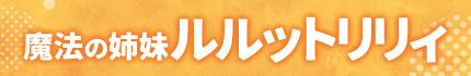 魔法の姉妹ルルットリリィ